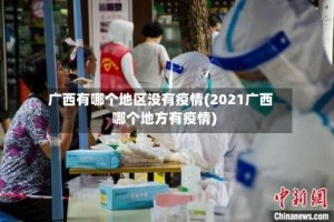 广西有哪个地区没有疫情(2021广西哪个地方有疫情)