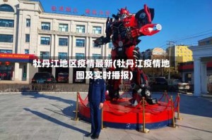 牡丹江地区疫情最新(牡丹江疫情地图及实时播报)