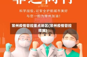 常州疫情管控重点地区(常州疫情管控措施)