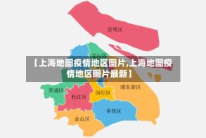 【上海地图疫情地区图片,上海地图疫情地区图片最新】