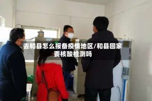 去和县怎么报备疫情地区/和县回家要核酸检测吗