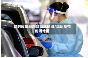 昆明疫情最新封锁地区图/昆明疫情封闭地区