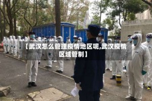 【武汉怎么管理疫情地区呢,武汉疫情区域管制】