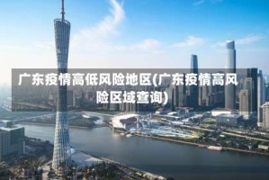 广东疫情高低风险地区(广东疫情高风险区域查询)