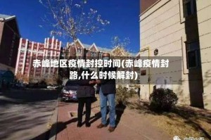 赤峰地区疫情封控时间(赤峰疫情封路,什么时候解封)