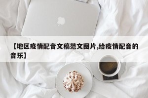 【地区疫情配音文稿范文图片,给疫情配音的音乐】