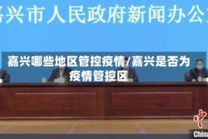 嘉兴哪些地区管控疫情/嘉兴是否为疫情管控区