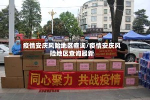 疫情安庆风险地区查询/疫情安庆风险地区查询最新