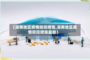 【湖南地区疫情防控措施,湖南地区疫情防控措施最新】