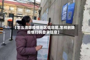 【怎么清除疫情地区信息呢,怎样删除疫情扫码登录信息】
