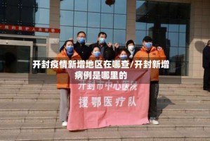 开封疫情新增地区在哪查/开封新增病例是哪里的