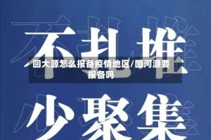 回大源怎么报备疫情地区/回河源要报备吗
