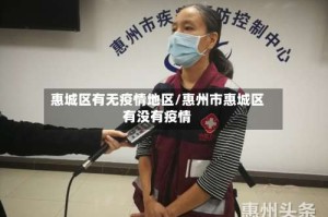 惠城区有无疫情地区/惠州市惠城区有没有疫情