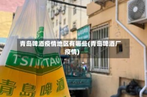 青岛啤酒疫情地区有哪些(青岛啤酒厂疫情)