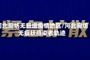 河北廊坊无新增疫情地区/河北廊坊无症状感染者轨迹