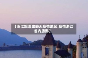 【浙江旅游攻略无疫情地区,疫情浙江省内旅游】