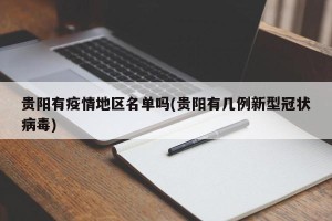 贵阳有疫情地区名单吗(贵阳有几例新型冠状病毒)