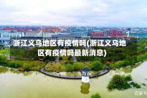 浙江义乌地区有疫情吗(浙江义乌地区有疫情吗最新消息)