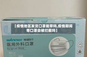 【疫情地区发货口罩能带吗,疫情期间寄口罩会被拦截吗】