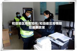 和田地区疫情如何/和田地区疫情防控最新政策