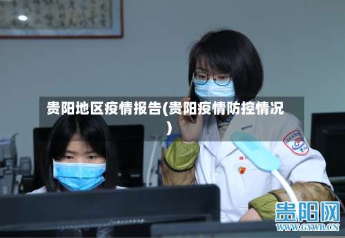 贵阳地区疫情报告(贵阳疫情防控情况)-第1张图片