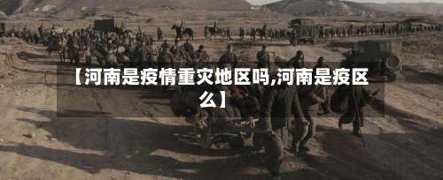 【河南是疫情重灾地区吗,河南是疫区么】-第3张图片