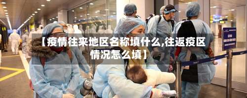 【疫情往来地区名称填什么,往返疫区情况怎么填】-第1张图片