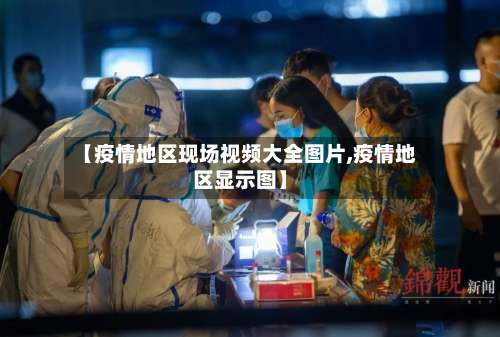 【疫情地区现场视频大全图片,疫情地区显示图】-第1张图片