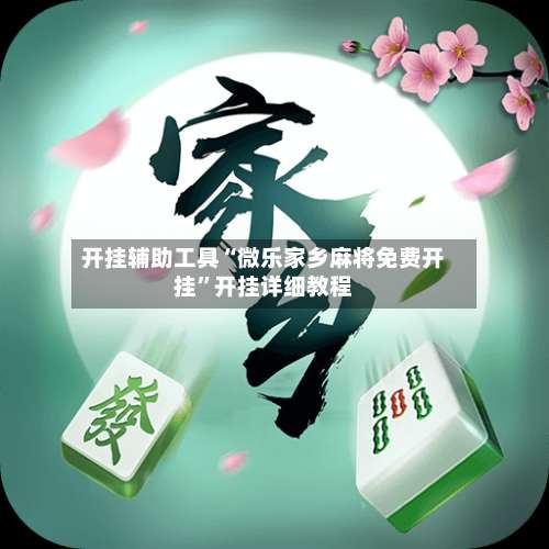 开挂辅助工具“微乐家乡麻将免费开挂”开挂详细教程-第1张图片