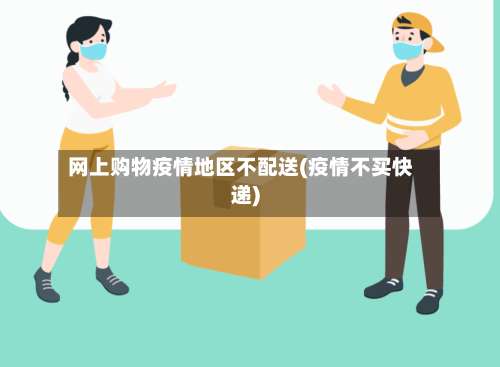 网上购物疫情地区不配送(疫情不买快递)-第2张图片