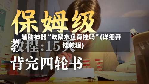 辅助神器“欢聚水鱼有挂吗	”(详细开挂教程)-第1张图片