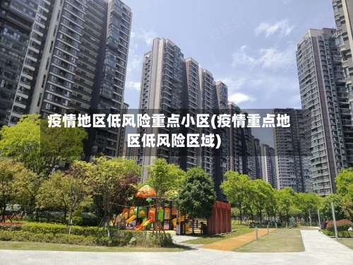 疫情地区低风险重点小区(疫情重点地区低风险区域)-第1张图片