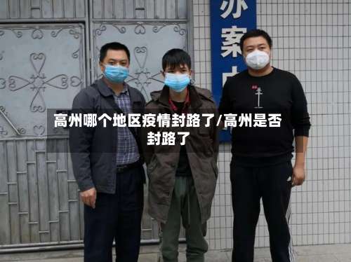 高州哪个地区疫情封路了/高州是否封路了-第1张图片
