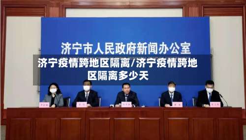 济宁疫情跨地区隔离/济宁疫情跨地区隔离多少天-第2张图片