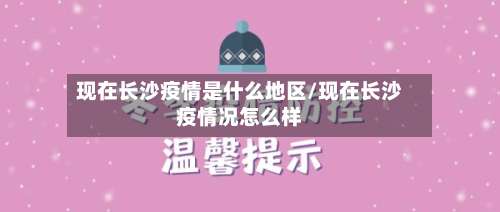 现在长沙疫情是什么地区/现在长沙疫情况怎么样-第3张图片