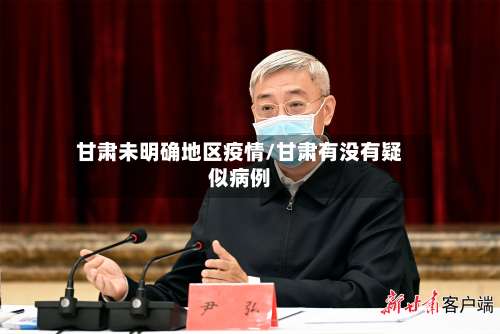 甘肃未明确地区疫情/甘肃有没有疑似病例-第2张图片