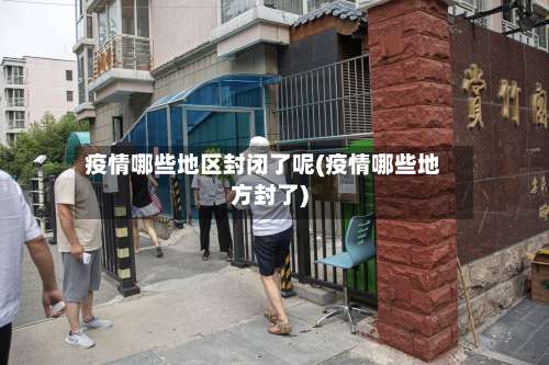 疫情哪些地区封闭了呢(疫情哪些地方封了)-第2张图片