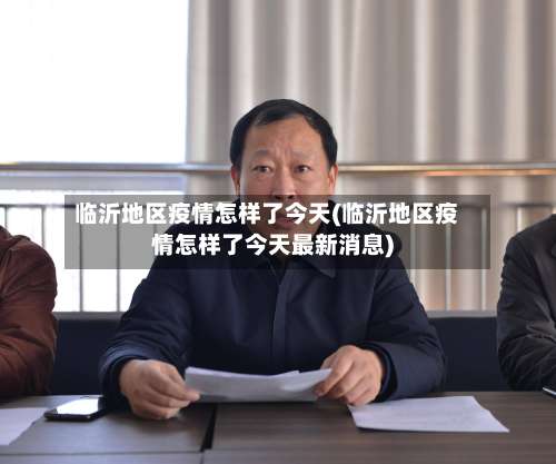 临沂地区疫情怎样了今天(临沂地区疫情怎样了今天最新消息)-第1张图片