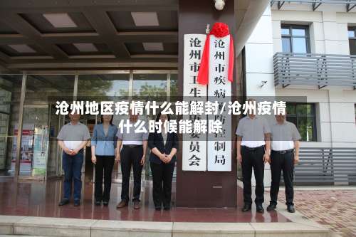 沧州地区疫情什么能解封/沧州疫情什么时候能解除-第1张图片