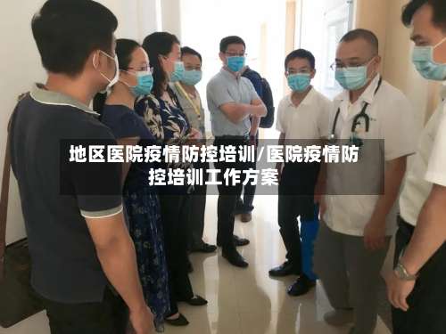 地区医院疫情防控培训/医院疫情防控培训工作方案-第2张图片