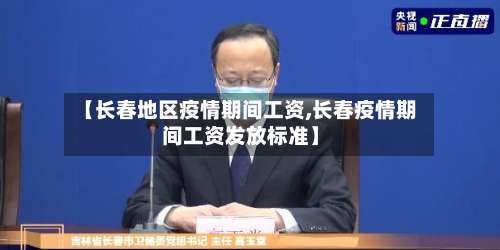 【长春地区疫情期间工资,长春疫情期间工资发放标准】-第1张图片