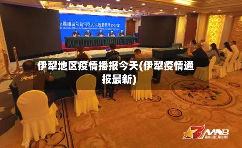 伊犁地区疫情播报今天(伊犁疫情通报最新)-第1张图片