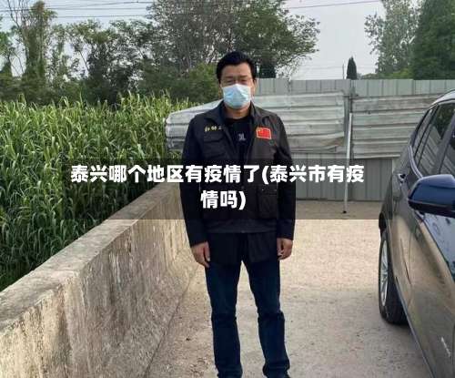 泰兴哪个地区有疫情了(泰兴市有疫情吗)-第2张图片