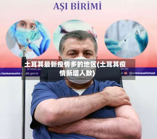 土耳其最新疫情多的地区(土耳其疫情新增人数)-第2张图片