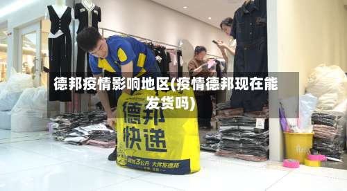 德邦疫情影响地区(疫情德邦现在能发货吗)-第2张图片