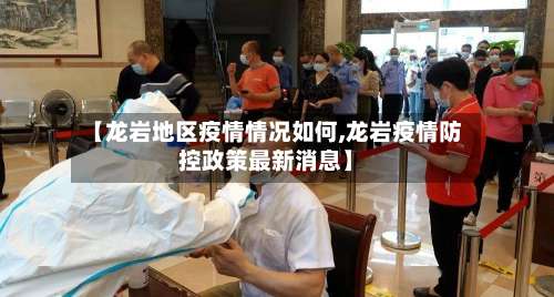 【龙岩地区疫情情况如何,龙岩疫情防控政策最新消息】-第1张图片