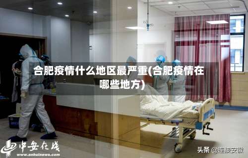 合肥疫情什么地区最严重(合肥疫情在哪些地方)-第2张图片