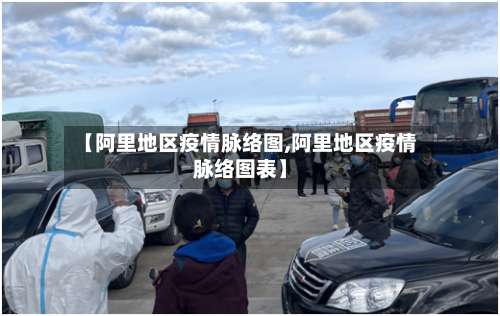 【阿里地区疫情脉络图,阿里地区疫情脉络图表】-第2张图片