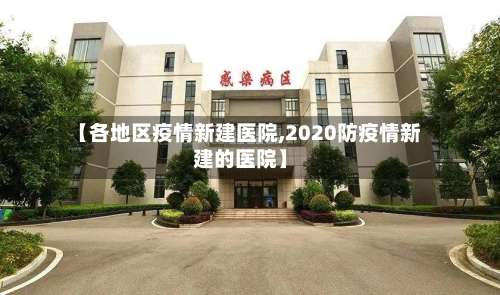 【各地区疫情新建医院,2020防疫情新建的医院】-第3张图片