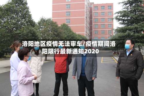 洛阳地区疫情无法审车/疫情期间洛阳限行最新通知2020-第1张图片